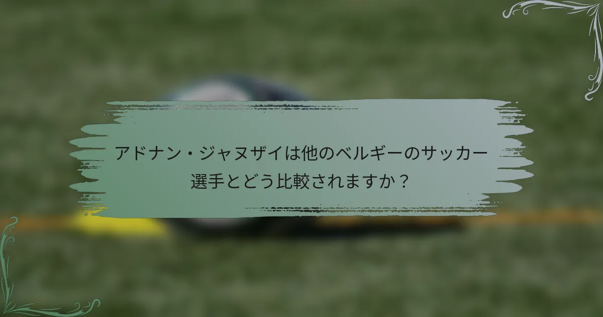 アドナン・ジャヌザイは他のベルギーのサッカー選手とどう比較されますか？