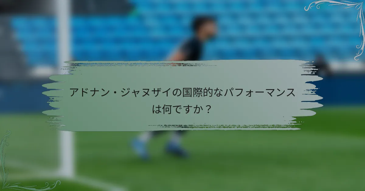 アドナン・ジャヌザイの国際的なパフォーマンスは何ですか？