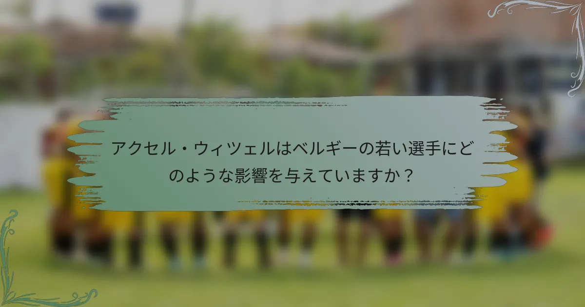 アクセル・ウィツェルはベルギーの若い選手にどのような影響を与えていますか？