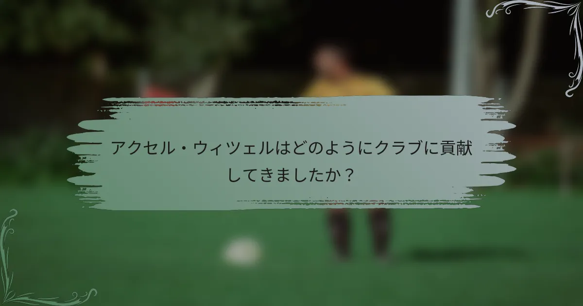 アクセル・ウィツェルはどのようにクラブに貢献してきましたか？