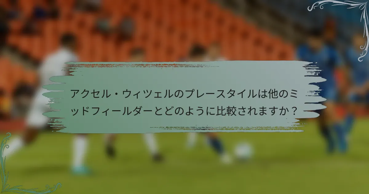 アクセル・ウィツェルのプレースタイルは他のミッドフィールダーとどのように比較されますか？