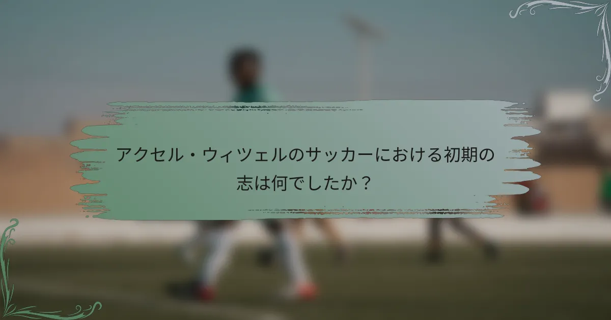 アクセル・ウィツェルのサッカーにおける初期の志は何でしたか？