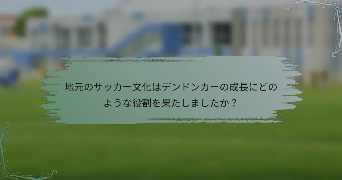 地元のサッカー文化はデンドンカーの成長にどのような役割を果たしましたか？