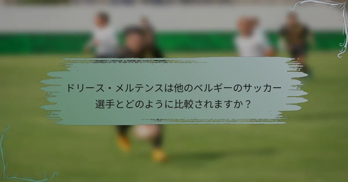 ドリース・メルテンスは他のベルギーのサッカー選手とどのように比較されますか？
