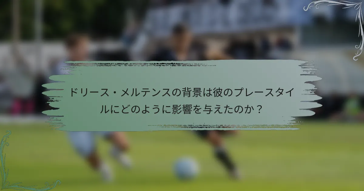 ドリース・メルテンスの背景は彼のプレースタイルにどのように影響を与えたのか？