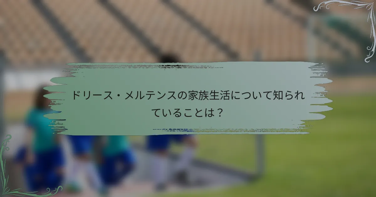 ドリース・メルテンスの家族生活について知られていることは？