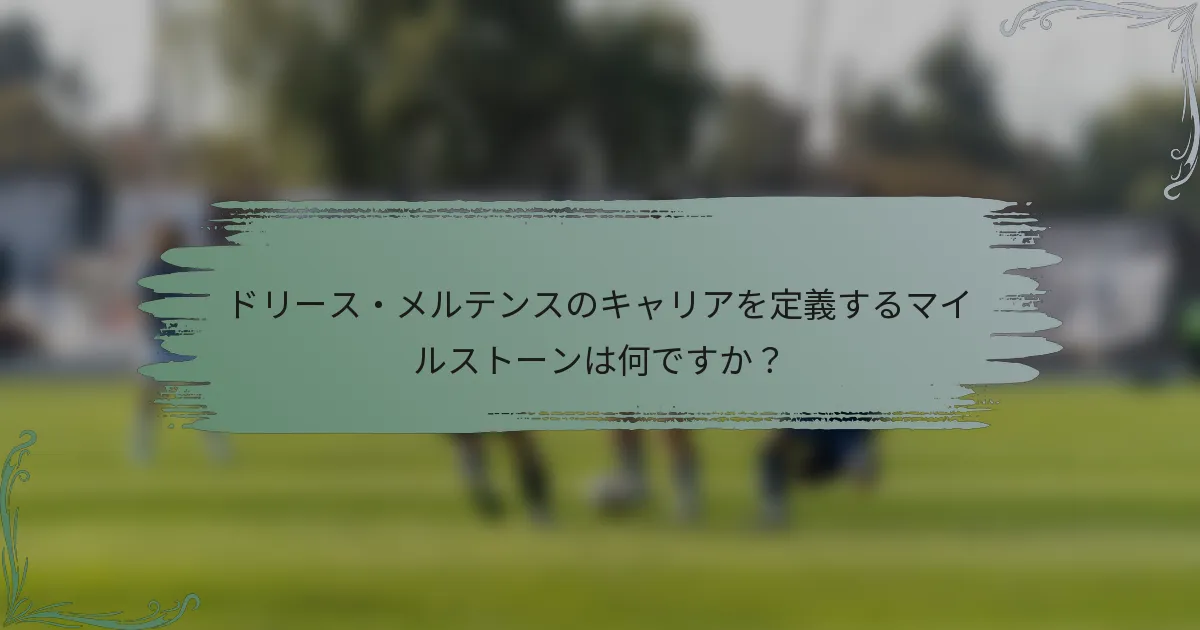 ドリース・メルテンスのキャリアを定義するマイルストーンは何ですか？