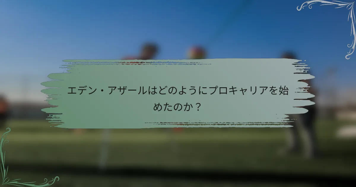 エデン・アザールはどのようにプロキャリアを始めたのか？