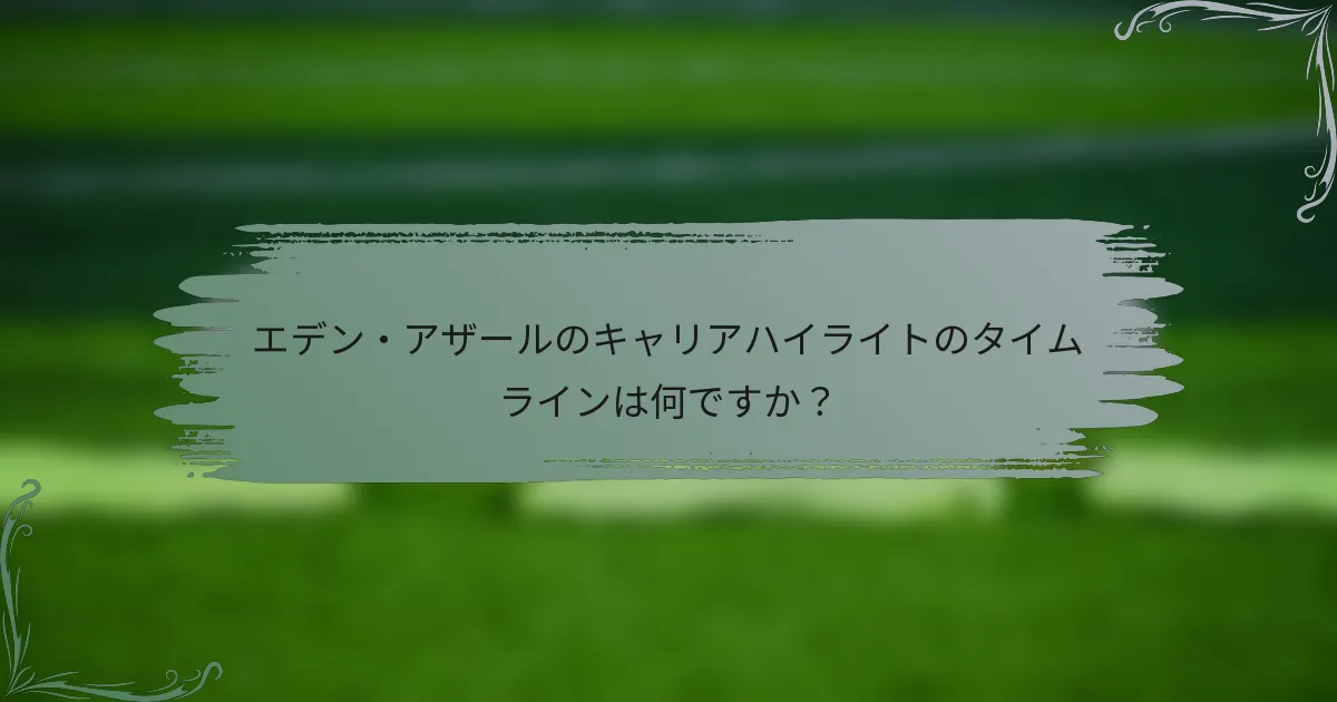エデン・アザールのキャリアハイライトのタイムラインは何ですか？