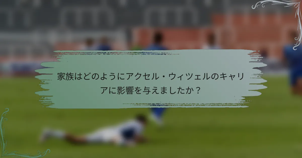 家族はどのようにアクセル・ウィツェルのキャリアに影響を与えましたか？