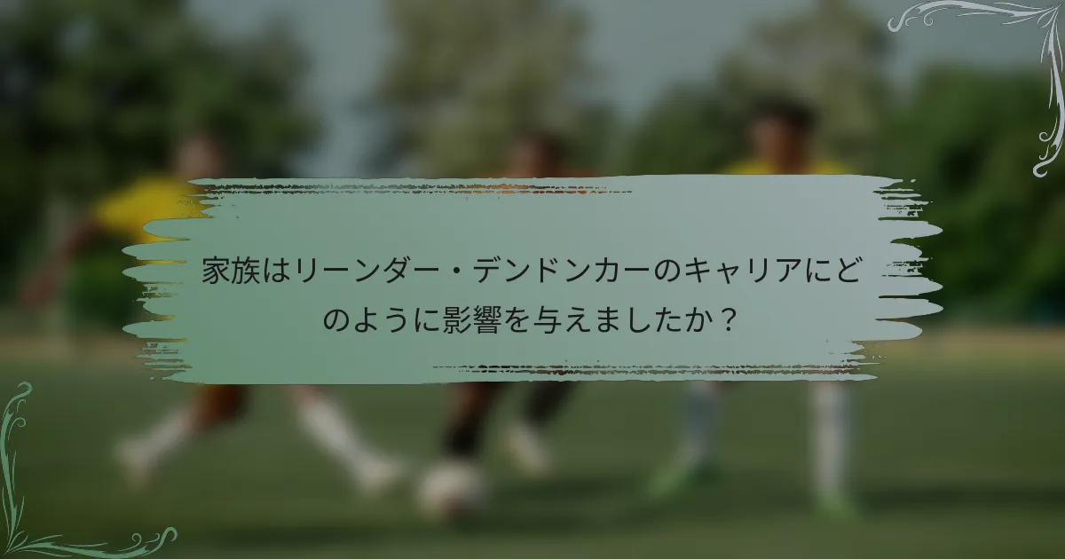 家族はリーンダー・デンドンカーのキャリアにどのように影響を与えましたか？