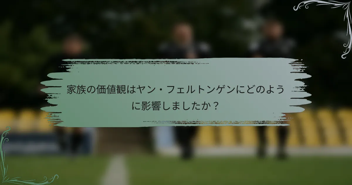 家族の価値観はヤン・フェルトンゲンにどのように影響しましたか？