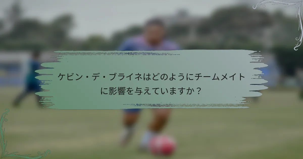 ケビン・デ・ブライネはどのようにチームメイトに影響を与えていますか？