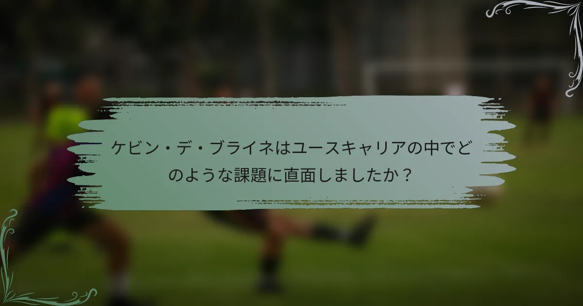 ケビン・デ・ブライネはユースキャリアの中でどのような課題に直面しましたか？