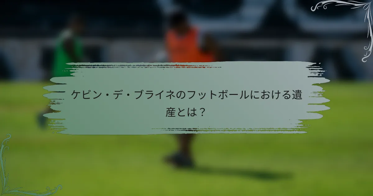 ケビン・デ・ブライネのフットボールにおける遺産とは？