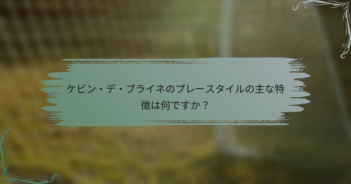 ケビン・デ・ブライネのプレースタイルの主な特徴は何ですか？
