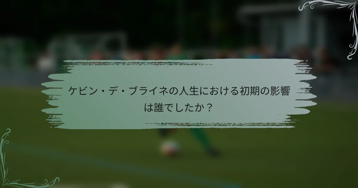 ケビン・デ・ブライネの人生における初期の影響は誰でしたか？