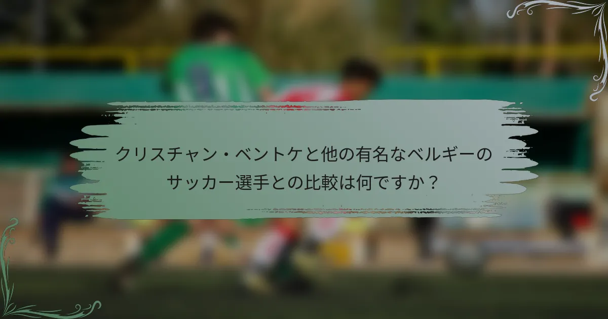クリスチャン・ベントケと他の有名なベルギーのサッカー選手との比較は何ですか？