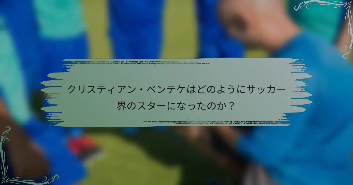 クリスティアン・ベンテケはどのようにサッカー界のスターになったのか？