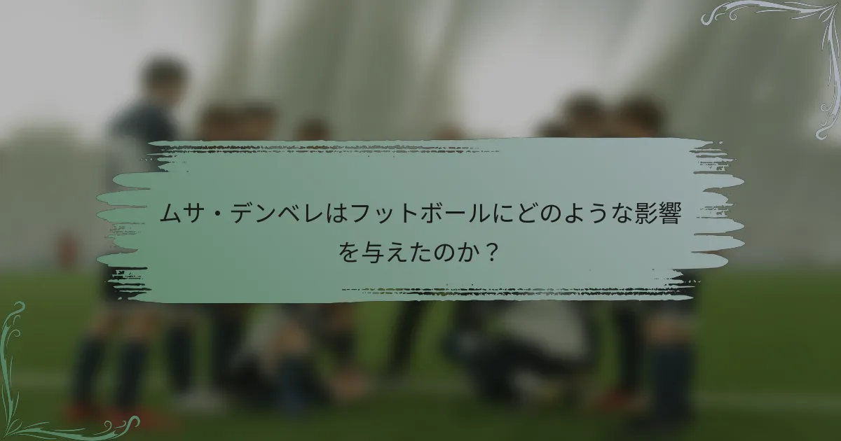 ムサ・デンベレはフットボールにどのような影響を与えたのか?