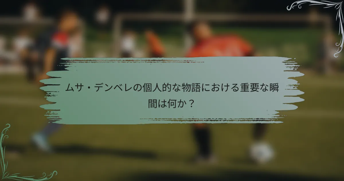 ムサ・デンベレの個人的な物語における重要な瞬間は何か？