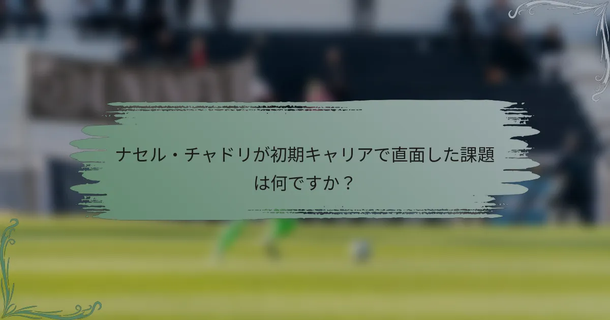 ナセル・チャドリが初期キャリアで直面した課題は何ですか？