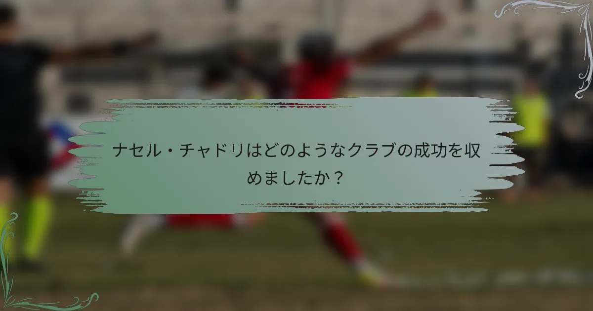 ナセル・チャドリはどのようなクラブの成功を収めましたか？