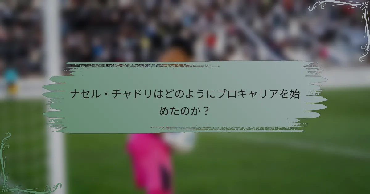 ナセル・チャドリはどのようにプロキャリアを始めたのか？