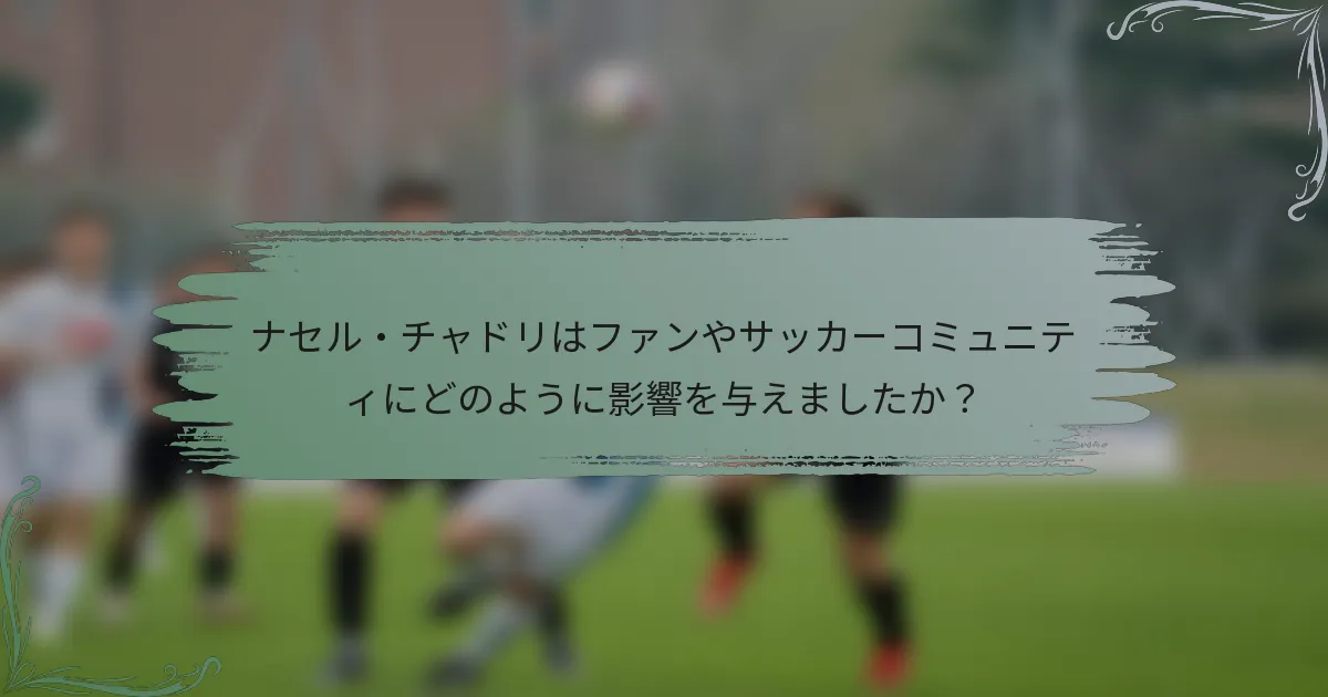 ナセル・チャドリはファンやサッカーコミュニティにどのように影響を与えましたか？