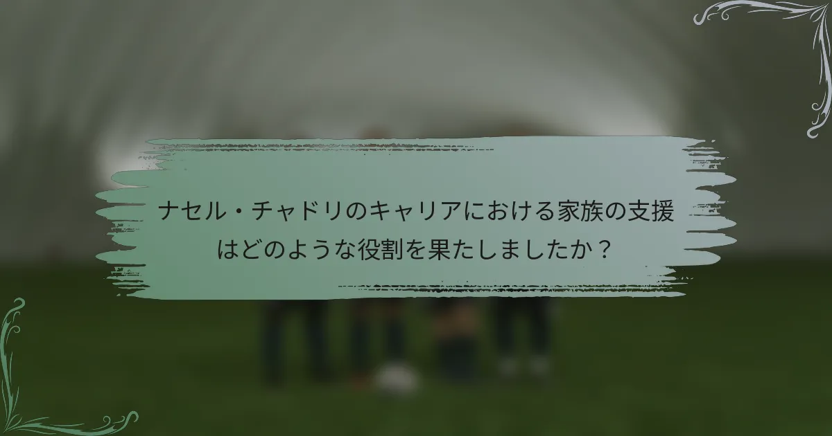 ナセル・チャドリのキャリアにおける家族の支援はどのような役割を果たしましたか？
