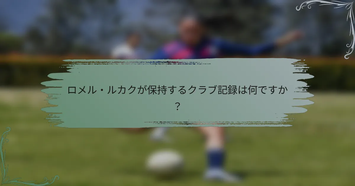ロメル・ルカクが保持するクラブ記録は何ですか？