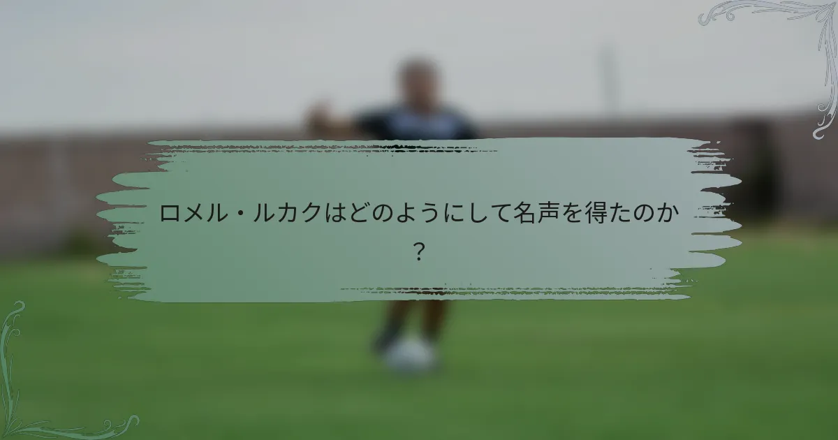 ロメル・ルカクはどのようにして名声を得たのか？