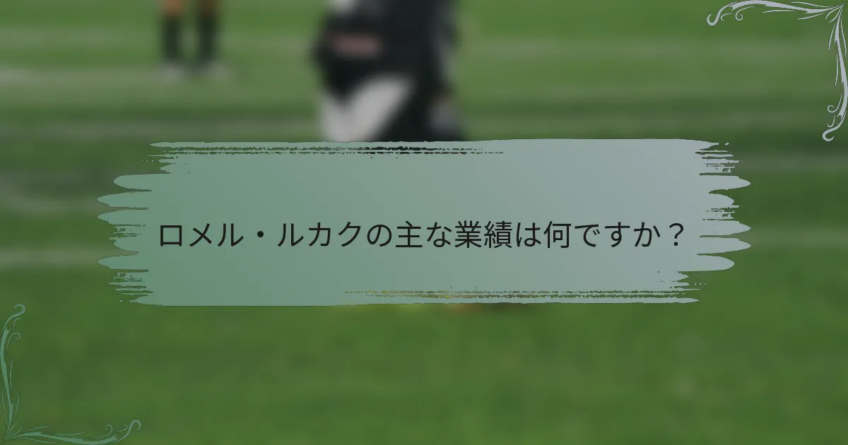 ロメル・ルカクの主な業績は何ですか？