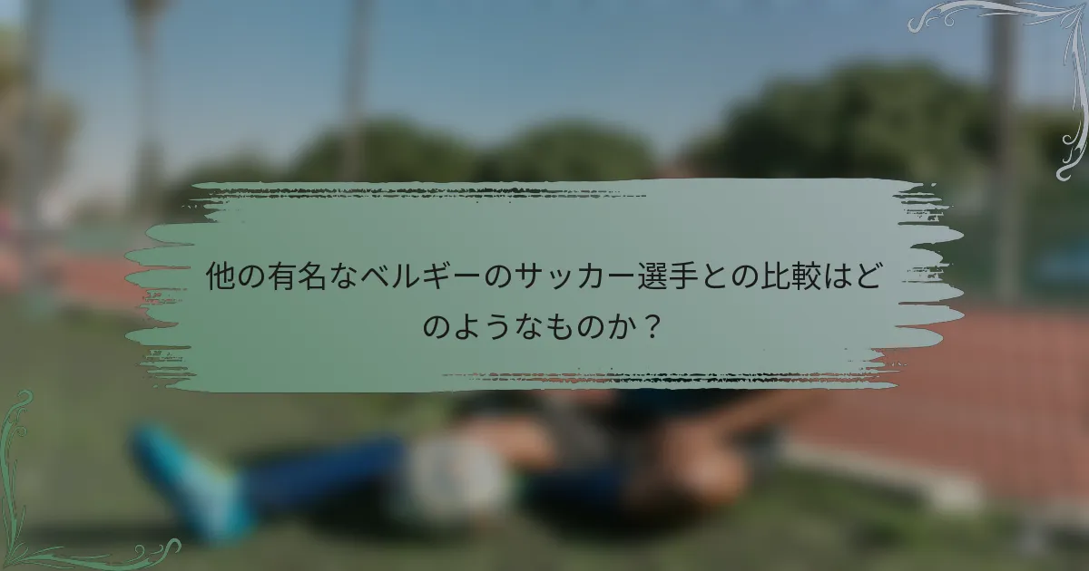 他の有名なベルギーのサッカー選手との比較はどのようなものか？