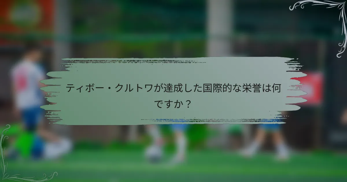 ティボー・クルトワが達成した国際的な栄誉は何ですか？
