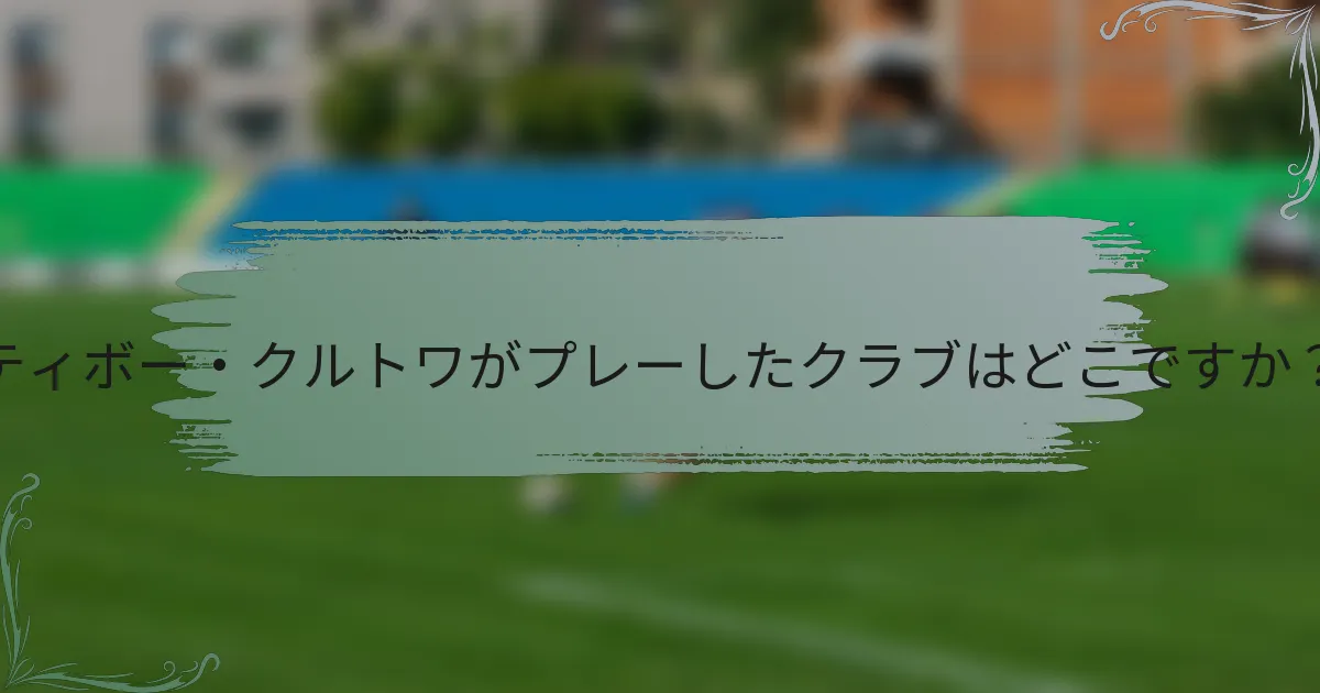 ティボー・クルトワがプレーしたクラブはどこですか？