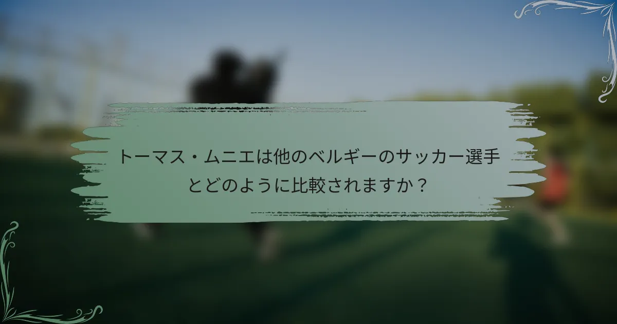 トーマス・ムニエは他のベルギーのサッカー選手とどのように比較されますか？