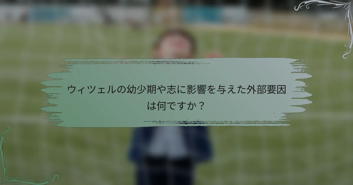 ウィツェルの幼少期や志に影響を与えた外部要因は何ですか？