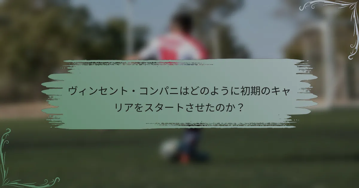 ヴィンセント・コンパニはどのように初期のキャリアをスタートさせたのか？