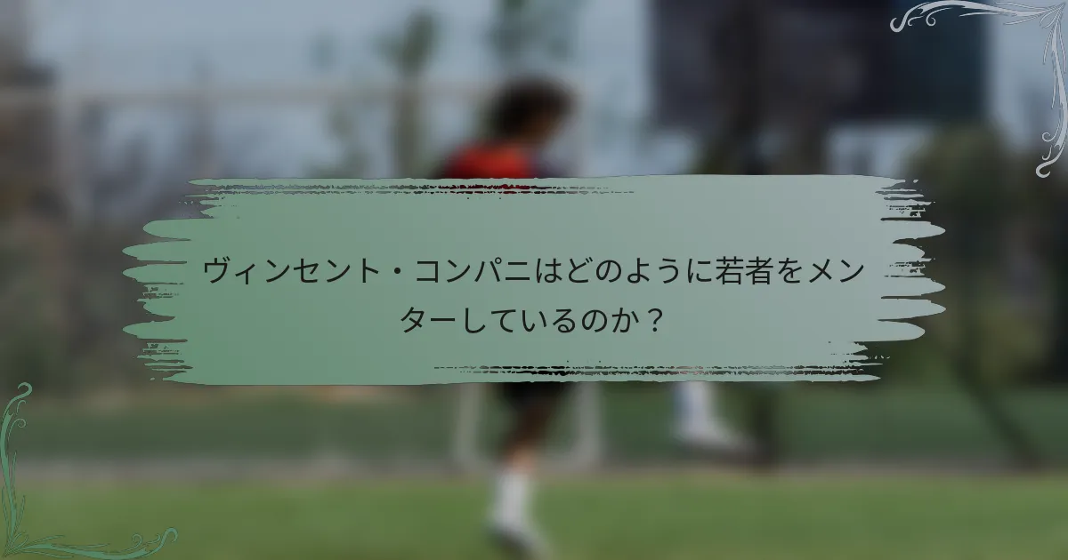 ヴィンセント・コンパニはどのように若者をメンターしているのか？