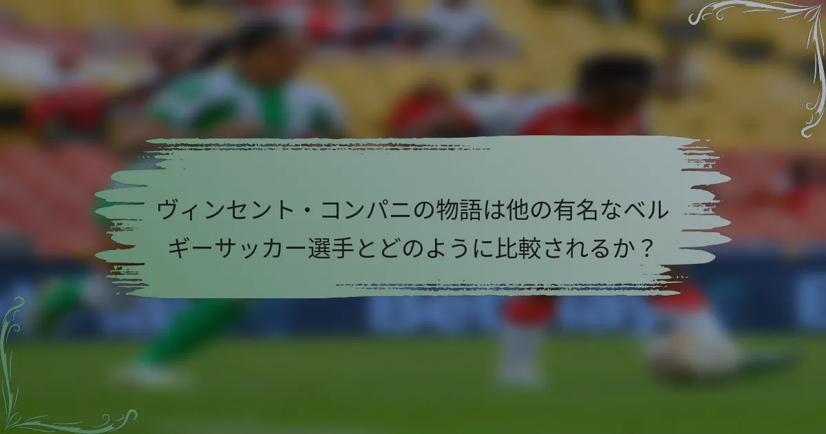 ヴィンセント・コンパニの物語は他の有名なベルギーサッカー選手とどのように比較されるか？