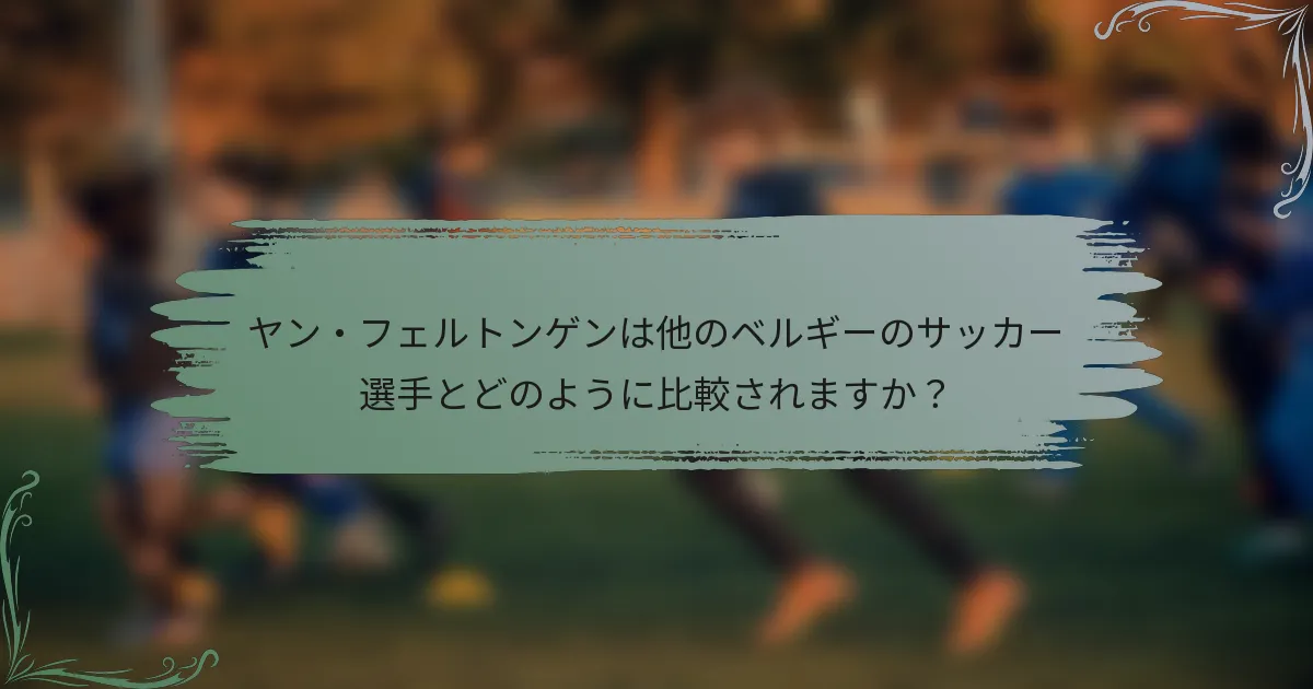 ヤン・フェルトンゲンは他のベルギーのサッカー選手とどのように比較されますか？
