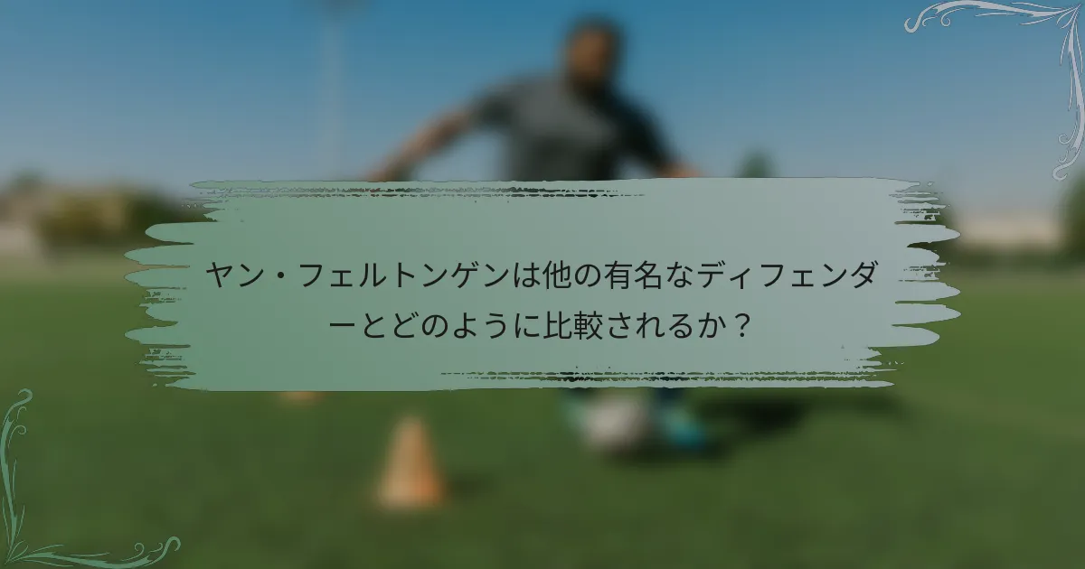 ヤン・フェルトンゲンは他の有名なディフェンダーとどのように比較されるか？
