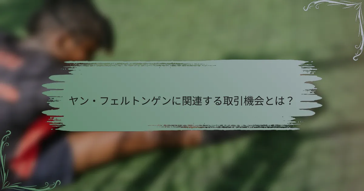 ヤン・フェルトンゲンに関連する取引機会とは？