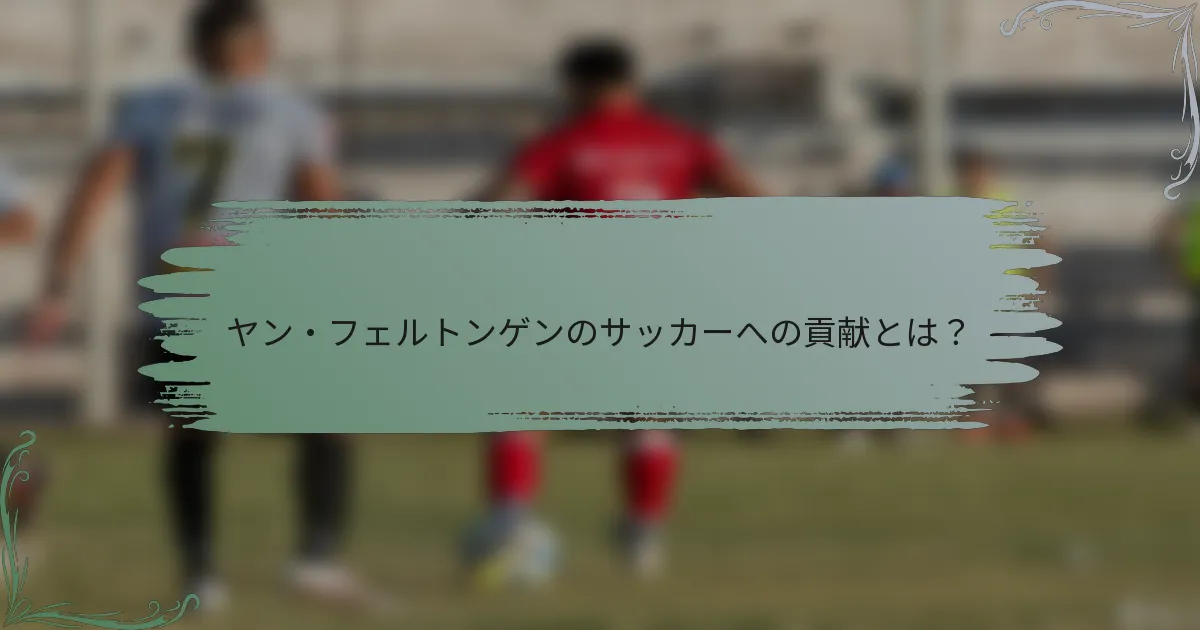 ヤン・フェルトンゲンのサッカーへの貢献とは？