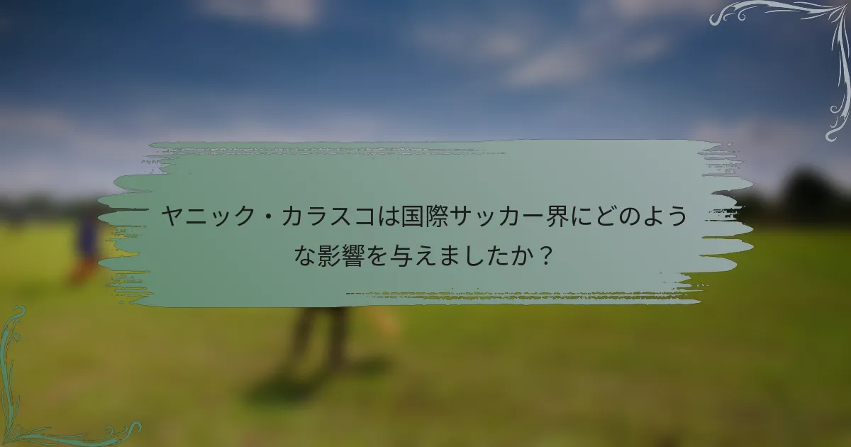 ヤニック・カラスコは国際サッカー界にどのような影響を与えましたか？