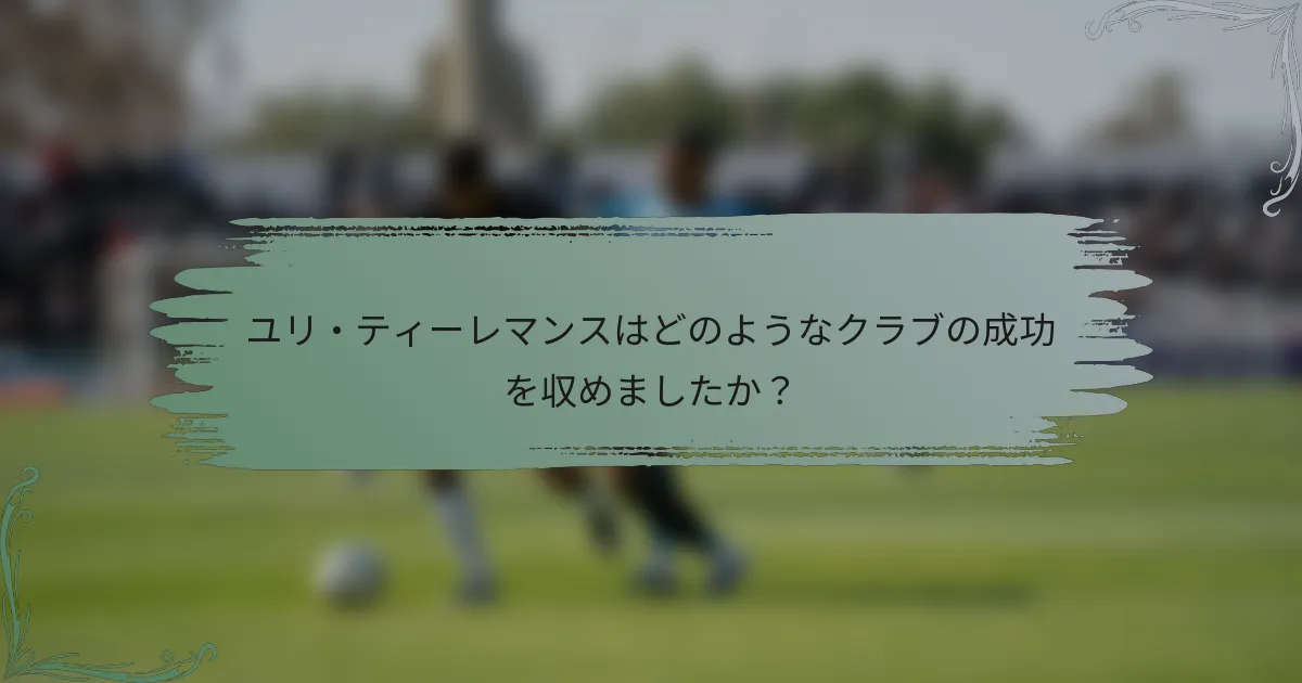 ユリ・ティーレマンスはどのようなクラブの成功を収めましたか？