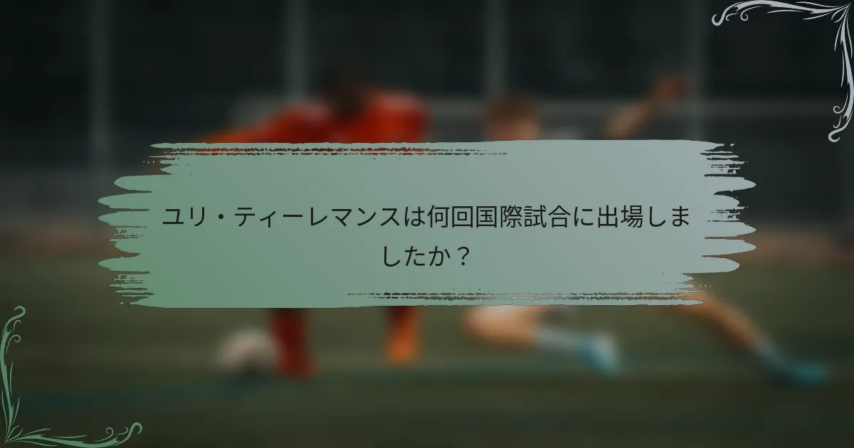 ユリ・ティーレマンスは何回国際試合に出場しましたか？