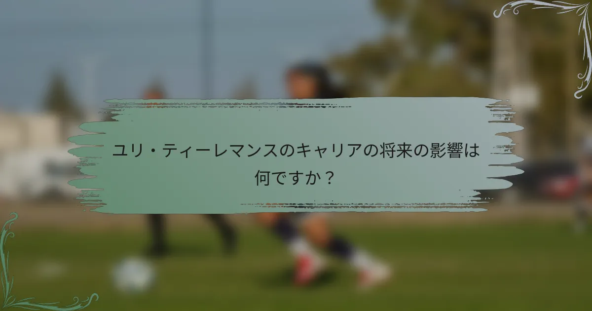ユリ・ティーレマンスのキャリアの将来の影響は何ですか？