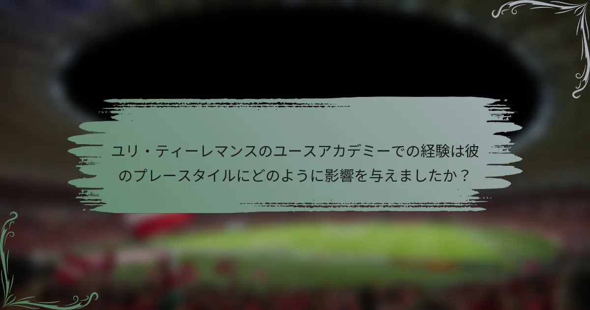 ユリ・ティーレマンスのユースアカデミーでの経験は彼のプレースタイルにどのように影響を与えましたか？
